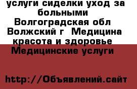 услуги сиделки.уход за больными - Волгоградская обл., Волжский г. Медицина, красота и здоровье » Медицинские услуги   